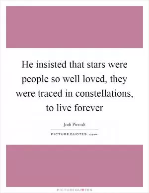 He insisted that stars were people so well loved, they were traced in constellations, to live forever Picture Quote #1