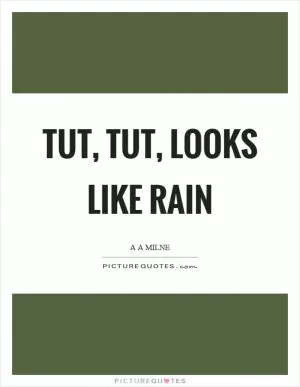 Tut, Tut, looks like rain Picture Quote #1
