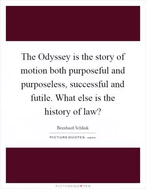 The Odyssey is the story of motion both purposeful and purposeless, successful and futile. What else is the history of law? Picture Quote #1
