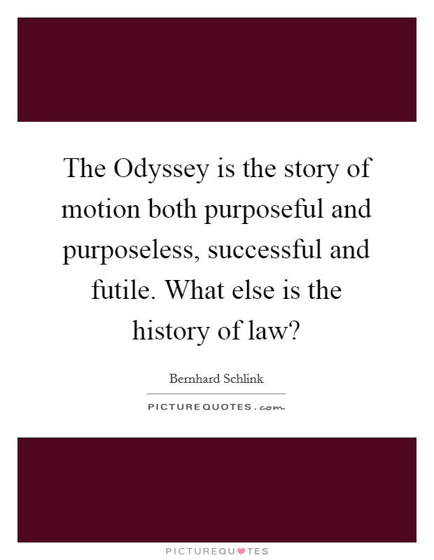 The Odyssey is the story of motion both purposeful and purposeless, successful and futile. What else is the history of law? Picture Quote #1
