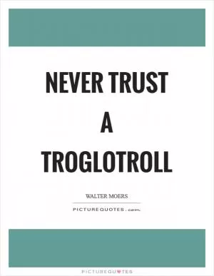 Never trust a Troglotroll Picture Quote #1