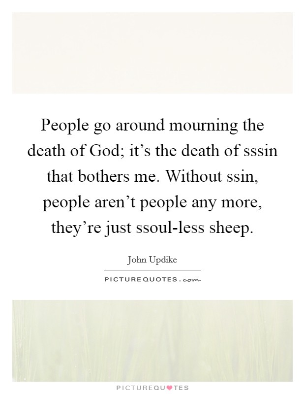 People go around mourning the death of God; it's the death of sssin that bothers me. Without ssin, people aren't people any more, they're just ssoul-less sheep Picture Quote #1