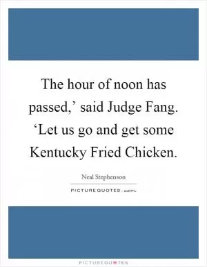The hour of noon has passed,’ said Judge Fang. ‘Let us go and get some Kentucky Fried Chicken Picture Quote #1