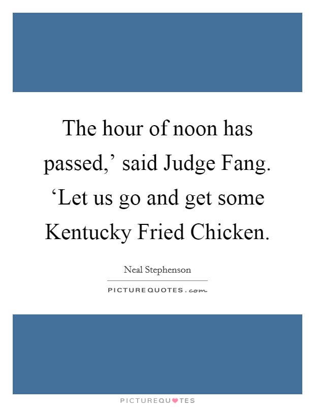 The hour of noon has passed,' said Judge Fang. ‘Let us go and get some Kentucky Fried Chicken Picture Quote #1