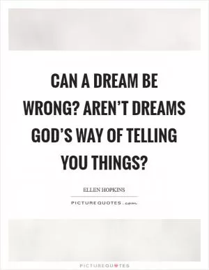 Can a dream be wrong? Aren’t dreams God’s way of telling you things? Picture Quote #1