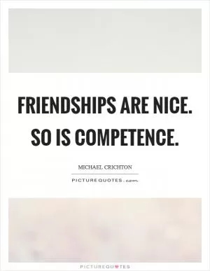 Friendships are nice. So is competence Picture Quote #1