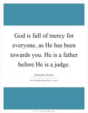 God is full of mercy for everyone, as He has been towards you. He is a father before He is a judge Picture Quote #1