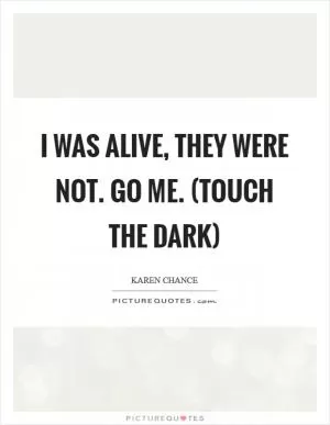 I was alive, they were not. Go Me. (Touch the Dark) Picture Quote #1