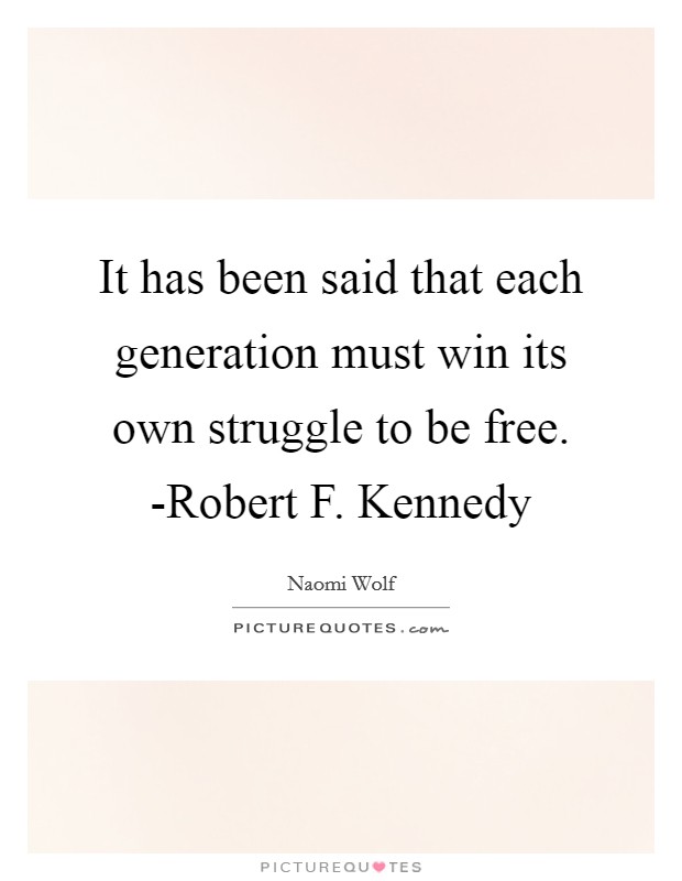 It has been said that each generation must win its own struggle to be free. -Robert F. Kennedy Picture Quote #1
