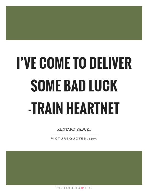 I've come to deliver some bad luck -train heartnet Picture Quote #1