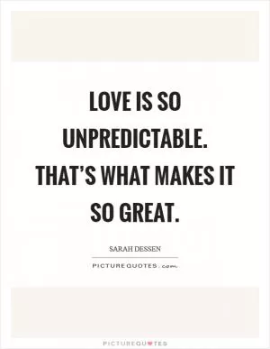 Love is so unpredictable. That’s what makes it so great Picture Quote #1