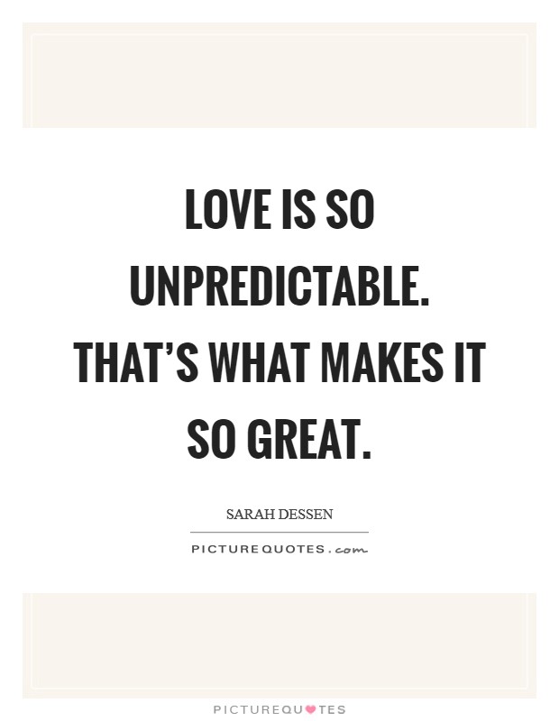 Love is so unpredictable. That's what makes it so great Picture Quote #1