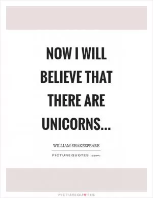Now I will believe that there are unicorns Picture Quote #1