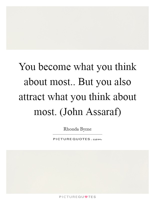 You become what you think about most.. But you also attract what you think about most. (John Assaraf) Picture Quote #1