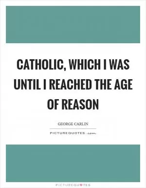 Catholic, which I was until I reached the age of reason Picture Quote #1