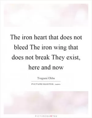 The iron heart that does not bleed The iron wing that does not break They exist, here and now Picture Quote #1