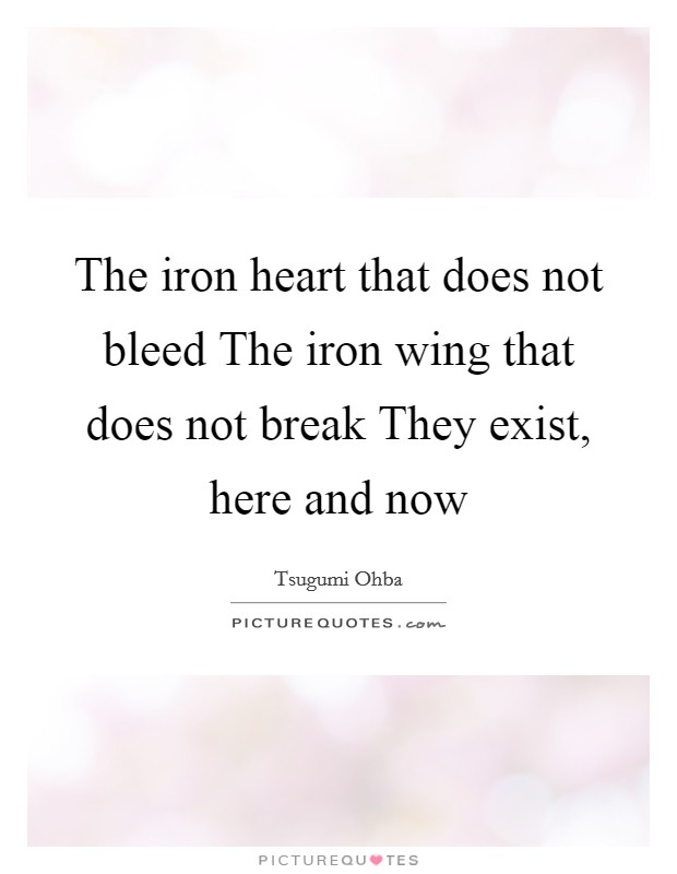 The iron heart that does not bleed The iron wing that does not break They exist, here and now Picture Quote #1
