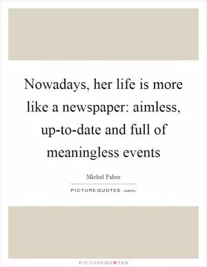 Nowadays, her life is more like a newspaper: aimless, up-to-date and full of meaningless events Picture Quote #1