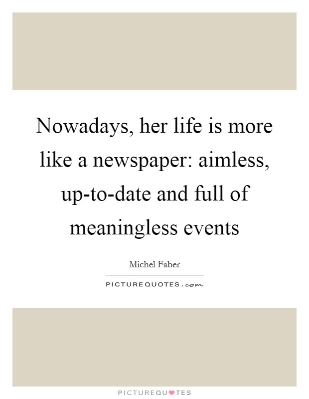 Nowadays, her life is more like a newspaper: aimless, up-to-date and full of meaningless events Picture Quote #1
