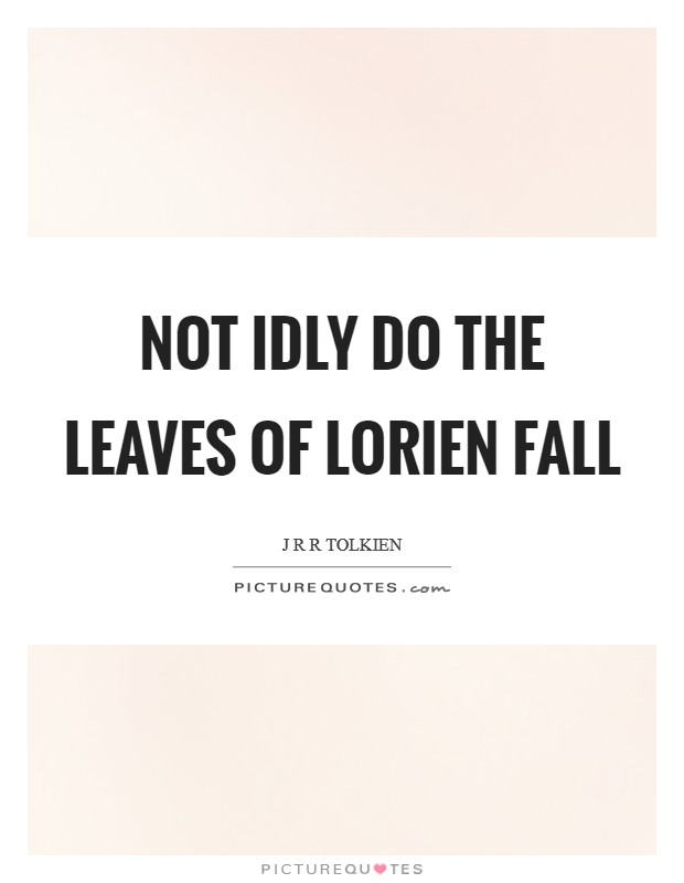 Not idly do the leaves of Lorien fall Picture Quote #1