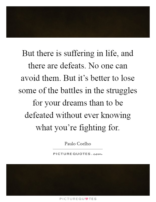 But there is suffering in life, and there are defeats. No one can avoid them. But it's better to lose some of the battles in the struggles for your dreams than to be defeated without ever knowing what you're fighting for Picture Quote #1