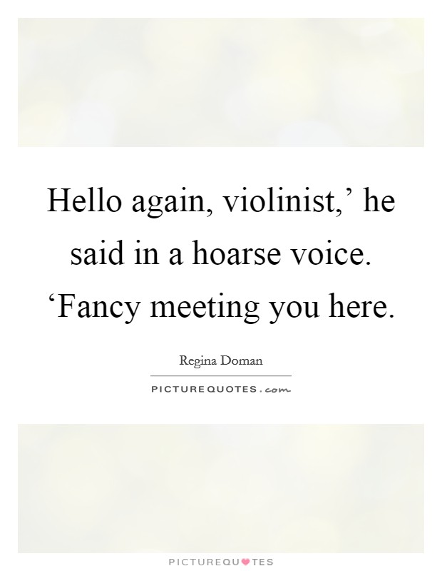Hello again, violinist,' he said in a hoarse voice. ‘Fancy meeting you here Picture Quote #1