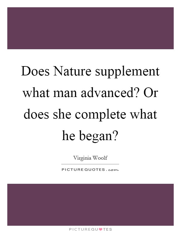 Does Nature supplement what man advanced? Or does she complete what he began? Picture Quote #1