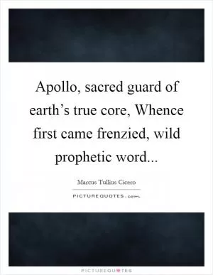 Apollo, sacred guard of earth’s true core, Whence first came frenzied, wild prophetic word Picture Quote #1