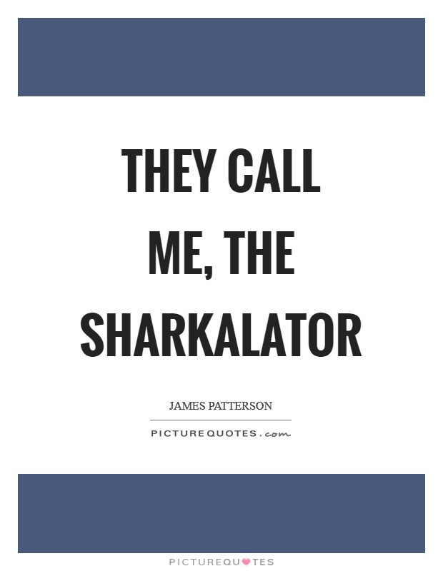 They call me, The Sharkalator Picture Quote #1