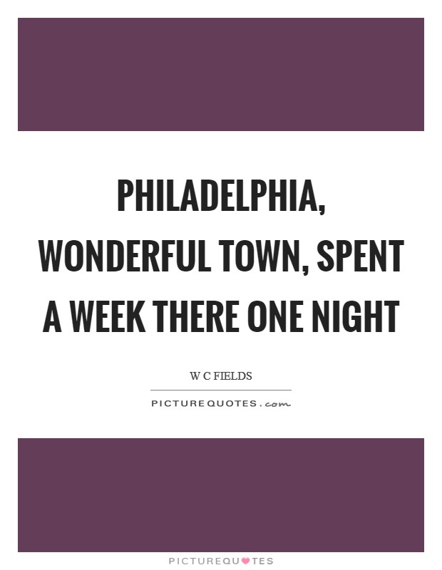 Philadelphia, wonderful town, spent a week there one night Picture Quote #1