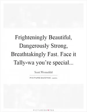 Frighteningly Beautiful, Dangerously Strong, Breathtakingly Fast. Face it Tally-wa you’re special Picture Quote #1