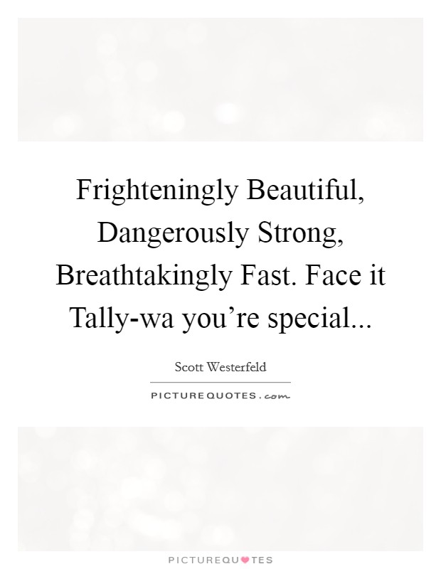Frighteningly Beautiful, Dangerously Strong, Breathtakingly Fast. Face it Tally-wa you're special Picture Quote #1