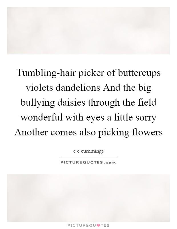 Tumbling-hair picker of buttercups violets dandelions And the big bullying daisies through the field wonderful with eyes a little sorry Another comes also picking flowers Picture Quote #1