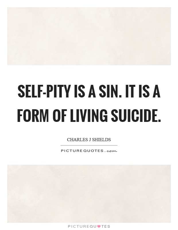 Self-pity is a sin. It is a form of living suicide Picture Quote #1