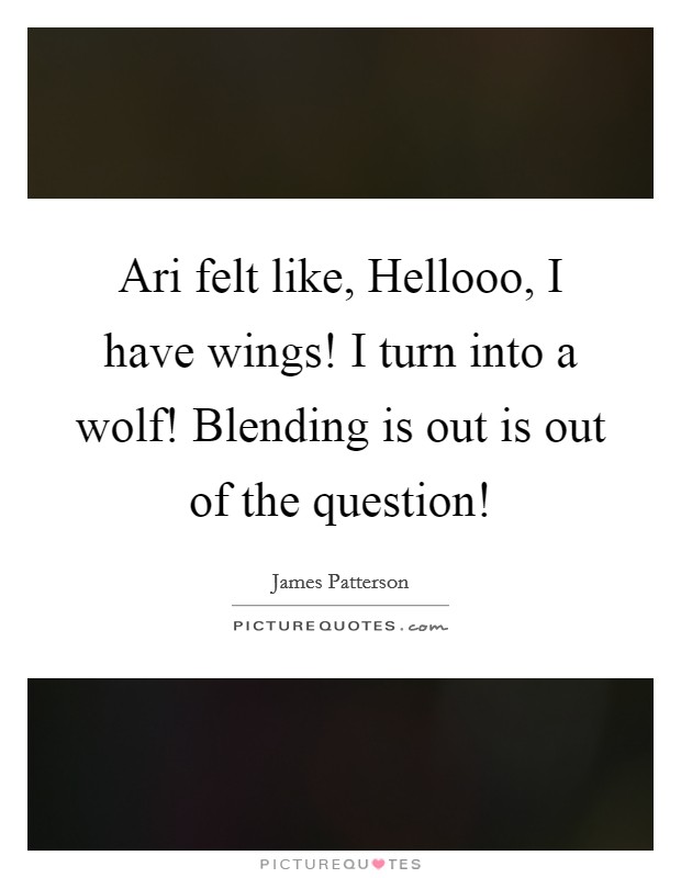 Ari felt like, Hellooo, I have wings! I turn into a wolf! Blending is out is out of the question! Picture Quote #1