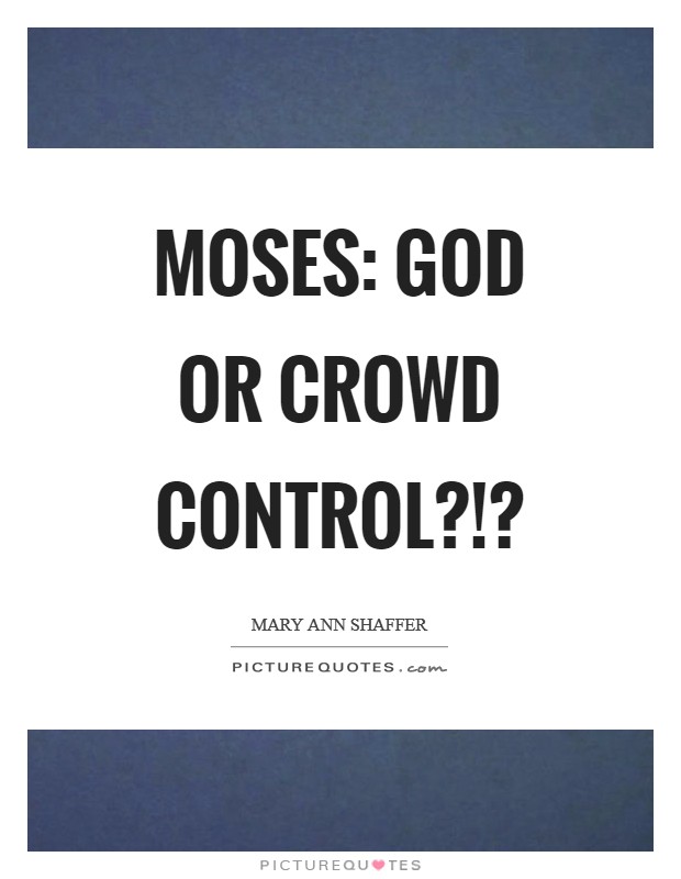Moses: God or crowd control?!? Picture Quote #1