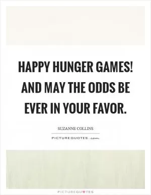 Happy Hunger Games! And may the odds be ever in your favor Picture Quote #1