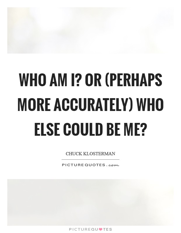 Who Am I? Or (Perhaps More Accurately) Who Else Could Be Me? Picture Quote #1