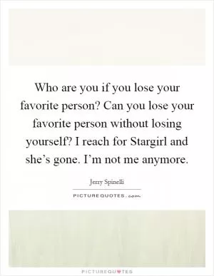 Who are you if you lose your favorite person? Can you lose your favorite person without losing yourself? I reach for Stargirl and she’s gone. I’m not me anymore Picture Quote #1
