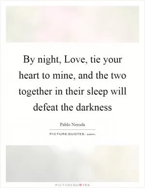 By night, Love, tie your heart to mine, and the two together in their sleep will defeat the darkness Picture Quote #1