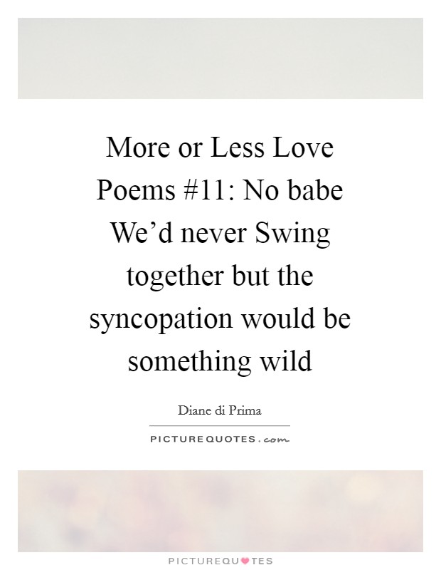 More or Less Love Poems #11: No babe We'd never Swing together but the syncopation would be something wild Picture Quote #1