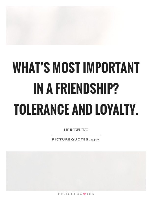 What’s most important in a friendship? Tolerance and loyalty Picture Quote #1