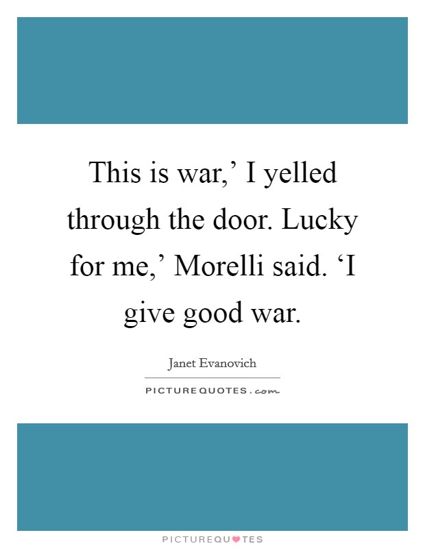 This is war,' I yelled through the door. Lucky for me,' Morelli said. ‘I give good war Picture Quote #1