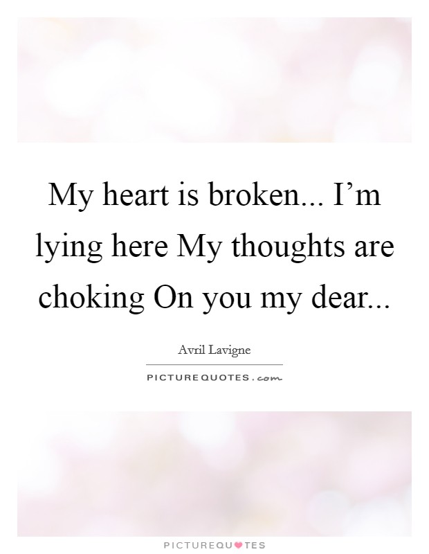 My heart is broken... I'm lying here My thoughts are choking On you my dear Picture Quote #1