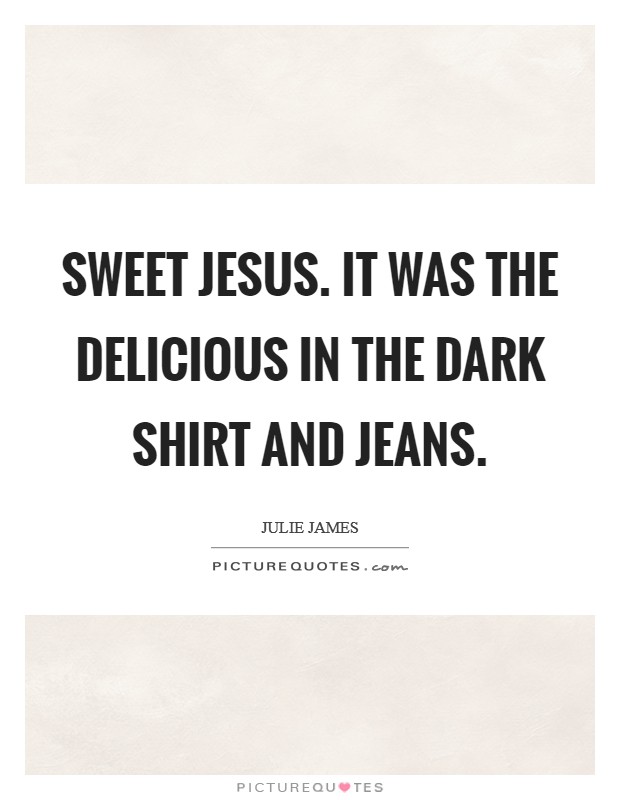 Sweet Jesus. It was The Delicious in the dark shirt and jeans Picture Quote #1