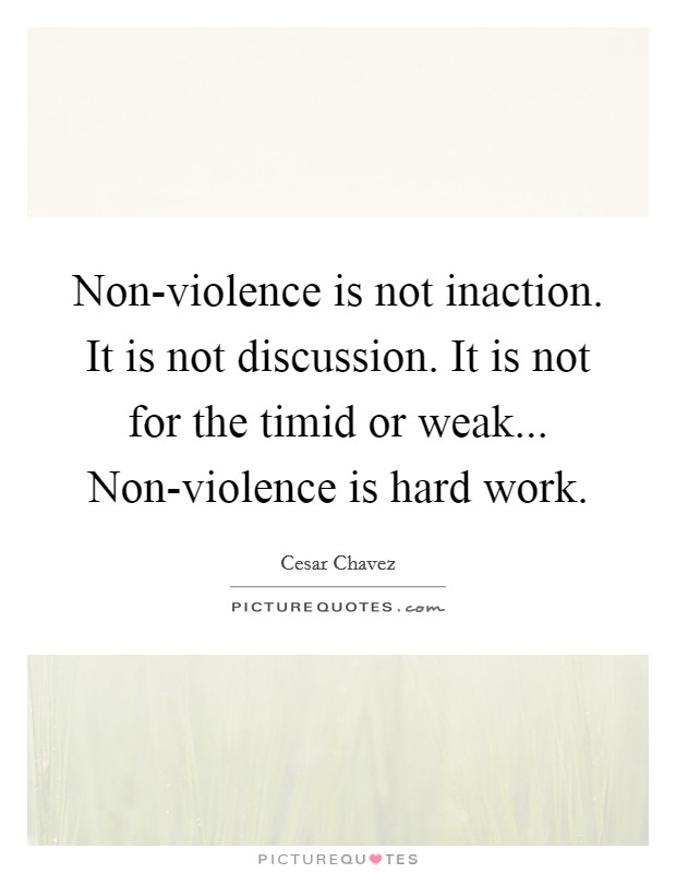 Non-violence is not inaction. It is not discussion. It is not for the timid or weak... Non-violence is hard work Picture Quote #1