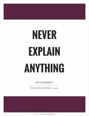 Never Explain Anything Picture Quote #1