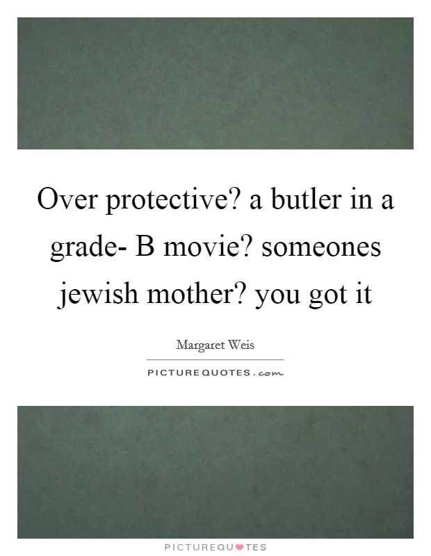 Over protective? a butler in a grade- B movie? someones jewish mother? you got it Picture Quote #1