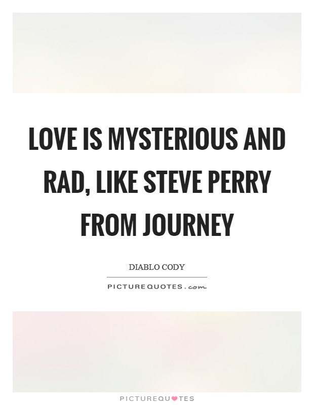 Love is mysterious and rad, like Steve Perry from Journey Picture Quote #1