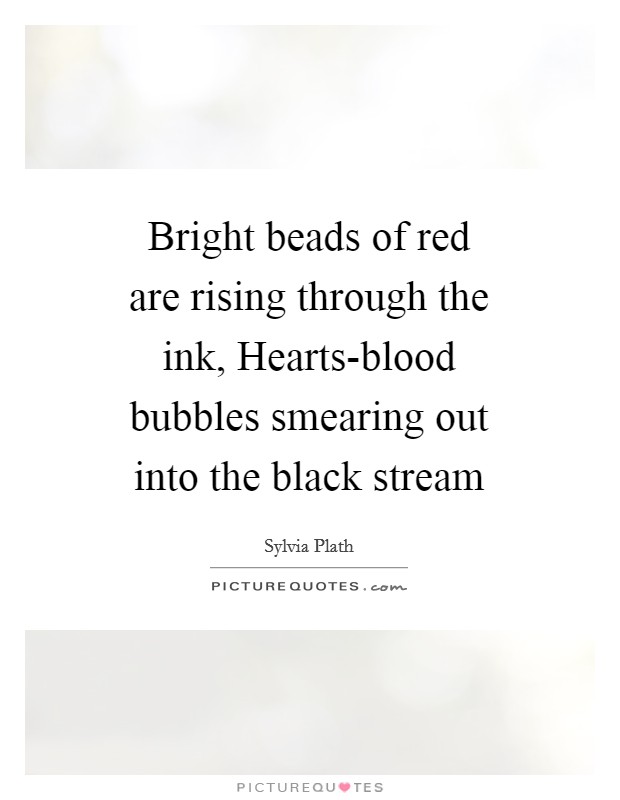 Bright beads of red are rising through the ink, Hearts-blood bubbles smearing out into the black stream Picture Quote #1